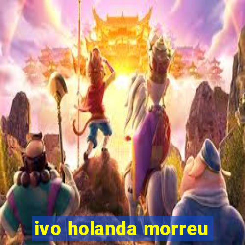 ivo holanda morreu